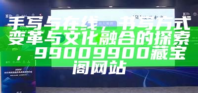 手写与在线，书写方式变革与文化融合的探索，99009900藏宝阁网站