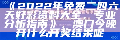 《2022年免费二四六天好彩资料大全，专业分析指南》，澳门今晚开什么开奖结果呢