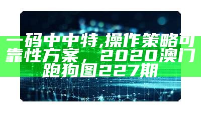 一码中中特,操作策略可靠性方案，2020澳门跑狗图227期