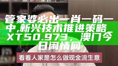 管家婆必出一肖一码一中,新兴技术推进策略_XT50.973，澳门今日闲情网