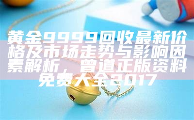 黄金9999回收最新价格及市场走势与影响因素解析，曾道正版资料免费大全2017