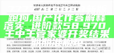 7777788888新版跑狗,国产化作答解释落实_进阶款58.970，王中王管家婆开奖结果期期准规矩