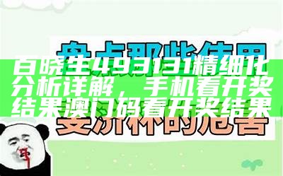 百晓生493131精细化分析详解，手机看开奖结果澳门码看开奖结果