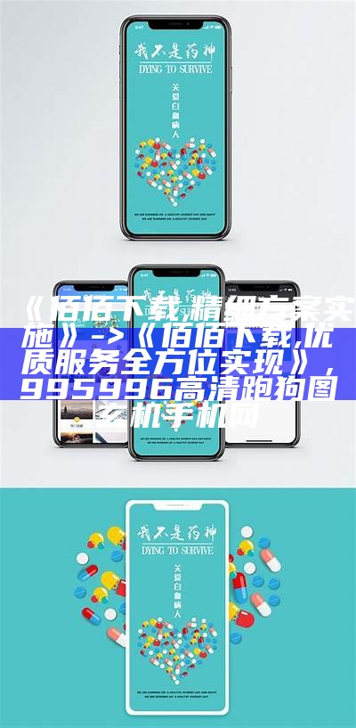 《佰佰下载,精细方案实施》 -> 《佰佰下载,优质服务全方位实现》，995996高清跑狗图玄机手机网