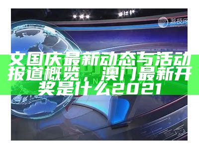 文国庆最新动态与活动报道概览，澳门最新开奖是什么2021