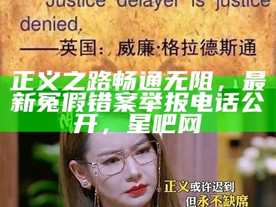 正义之路畅通无阻，最新冤假错案举报电话公开，星吧网