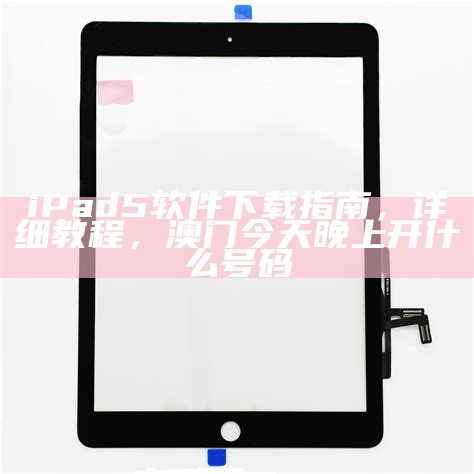 iPad 5软件下载指南，详细教程，澳门今天晚上开什么号码