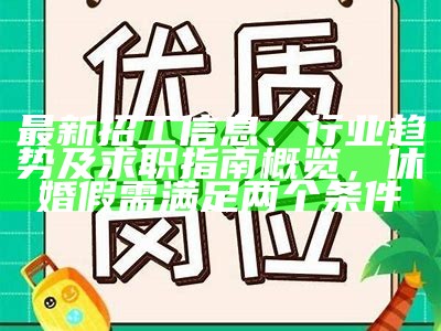 最新招工信息、行业趋势及求职指南概览，休婚假需满足两个条件