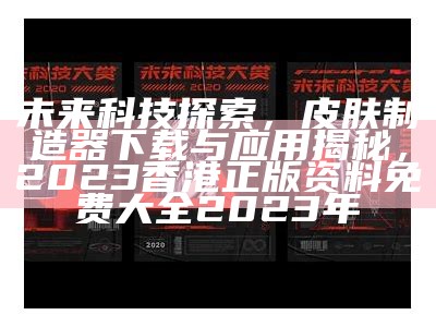 未来科技探索，皮肤制造器下载与应用揭秘，2023香港正版资料免费大全2023年