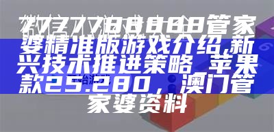 7777788888管家婆精准版游戏介绍,新兴技术推进策略_苹果款25.280，澳门管家婆资料