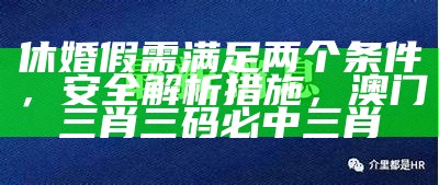 休婚假需满足两个条件，安全解析措施，澳门三肖三码必中三肖