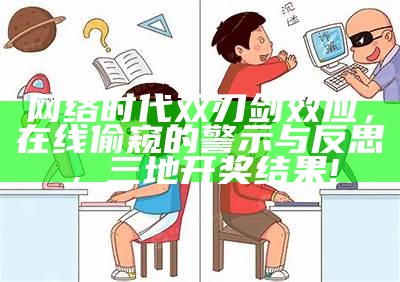 网络时代双刃剑效应，在线偷窥的警示与反思，三地开奖结果!