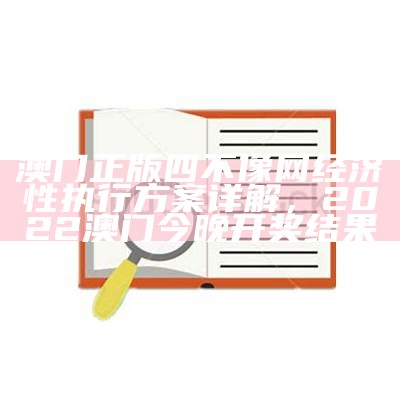 澳门正版四不像网经济性执行方案详解，2022澳门今晚开奖结果