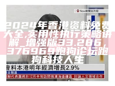 2024年香港资料免费大全,实用性执行策略讲解_增强版33.286，376969跑狗论坛跑狗科技人生