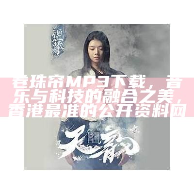 卷珠帘MP3下载，音乐与科技的融合之美，香港最准的公开资料网