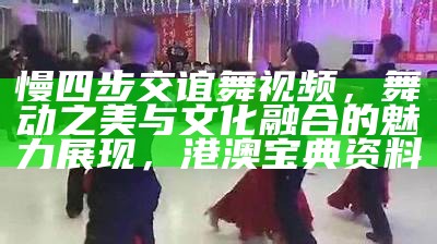 慢四步交谊舞视频，舞动之美与文化融合的魅力展现，港澳宝典资料