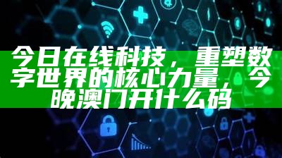 今日在线科技，重塑数字世界的核心力量，今晚澳门开什么码