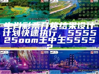 生肖彩票开奖结果设计计划快速执行，555525oom王中王55552