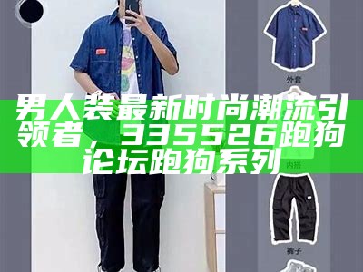 男人装最新时尚潮流引领者，335526跑狗论坛跑狗系列