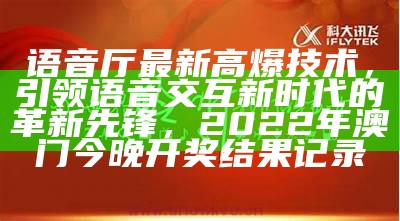 语音厅最新高爆技术，引领语音交互新时代的革新先锋，2022年澳门今晚开奖结果记录