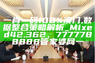 一肖一码100%澳门,数据整合策略解析_Mixed42.362，7777788888管家婆网一