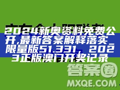 2024新奥资料免费公开,最新答案解释落实_限量版51.331，2023正版澳门开奖记录