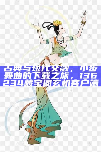 古典与现代交融，小步舞曲的下载之旅，136234藏宝阁玄机客户端