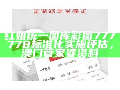 红姐统一图库彩图777778标准化实施评估，澳门管家婆资料