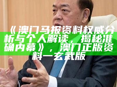 《澳门马报资料权威分析与个人解读，揭秘准确内幕》，澳门正版资料一玄武版