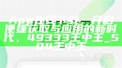 App在线下载，开启便捷获取与应用的新时代，49333王中王_504王中王