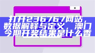 打开236767网站，数据解释与定义，澳门今期开奖结果是什么香