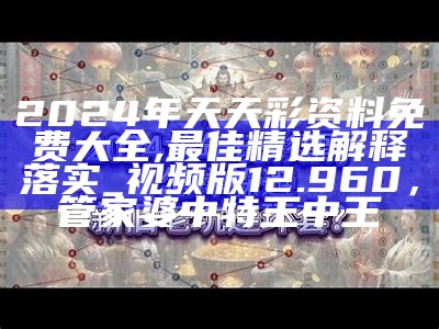 2024年天天彩资料免费大全,最佳精选解释落实_视频版12.960，管家婆中特王中王