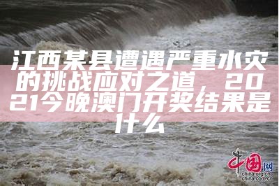 江西某县遭遇严重水灾的挑战应对之道，2021今晚澳门开奖结果是什么