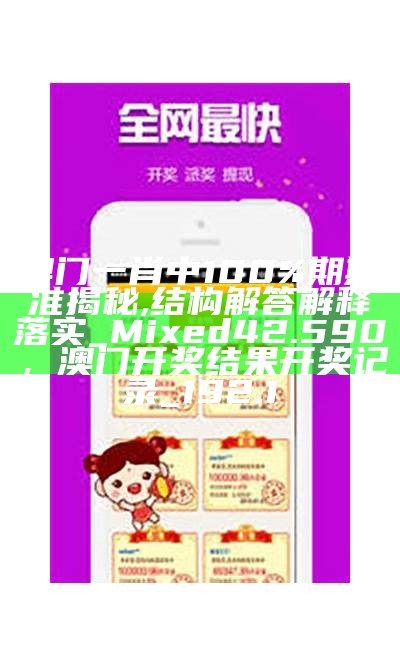 澳门一肖中100%期期准揭秘,结构解答解释落实_Mixed42.590，澳门开奖结果开奖记录_192.1