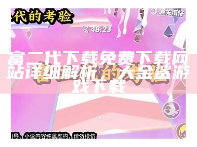 富二代下载免费下载网站详细解析，大金鲨游戏下载