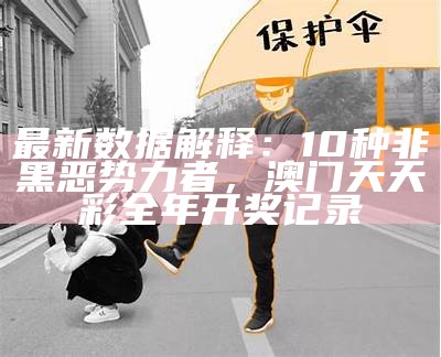 最新数据解释：10种非黑恶势力者，澳门天天彩全年开奖记录